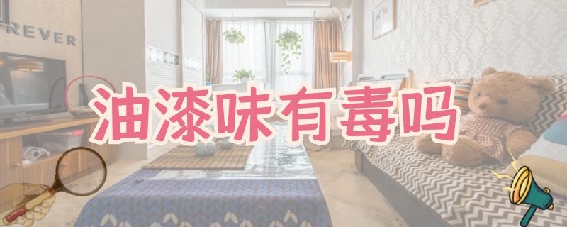 油漆味有毒吗