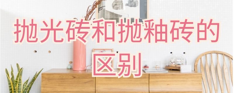 抛光砖和抛釉砖的区别