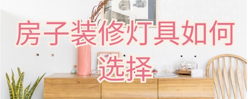 房子装修灯具如何选择