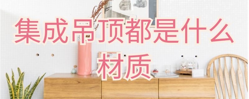 集成吊顶都是什么材质