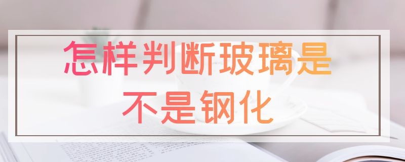 怎样判断玻璃是不是钢化