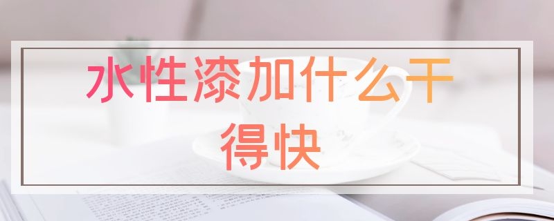 水性漆加什么干得快