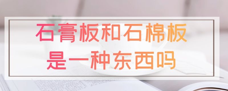 石膏板和石棉板是一种东西吗