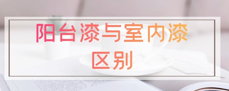 阳台漆与室内漆区别