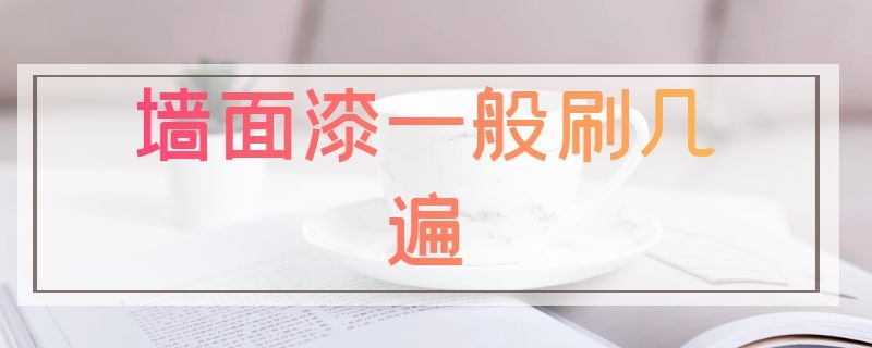 墙面漆一般刷几遍