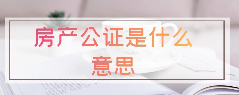 房产公证是什么意思