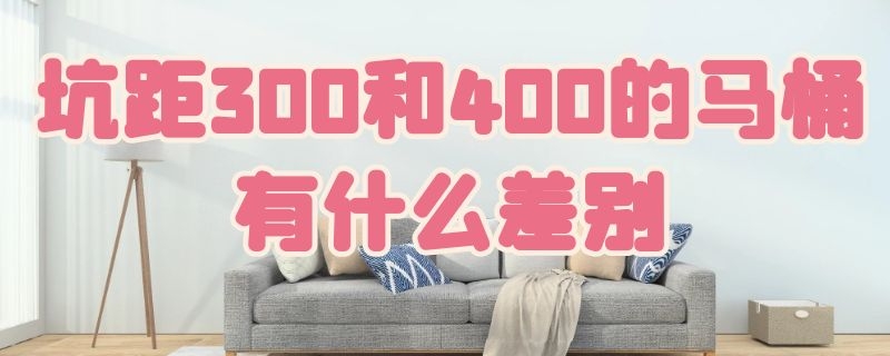 坑距300和400的马桶有什么差别