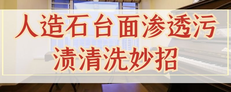 人造石台面渗透污渍清洗妙招