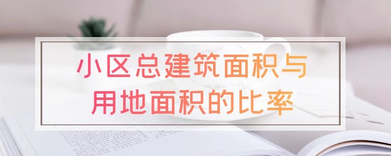 小区总建筑面积与用地面积的比率