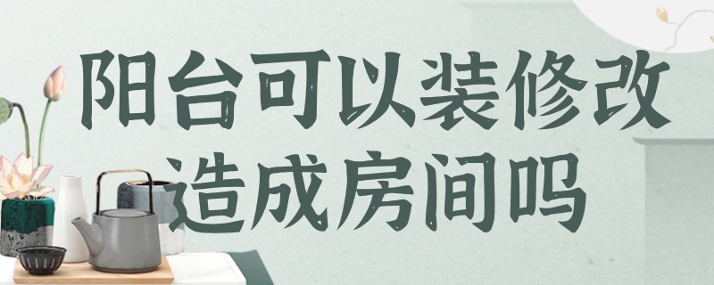 阳台可以装修改造成房间吗