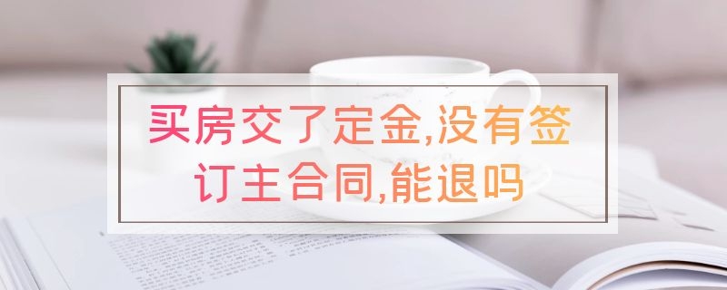 买房交了定金,没有签订主合同,能退吗