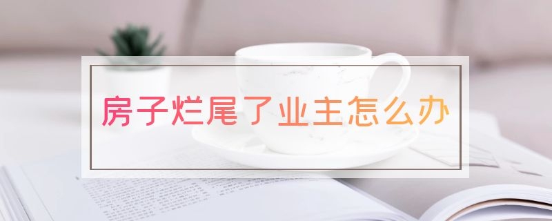 房子烂尾了业主怎么办