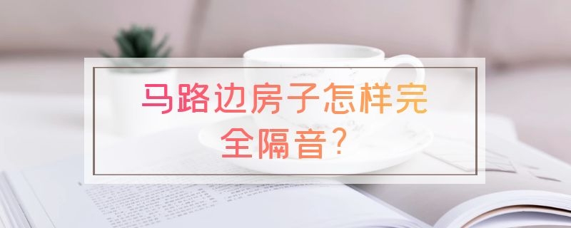 马路边房子怎样完全隔音?