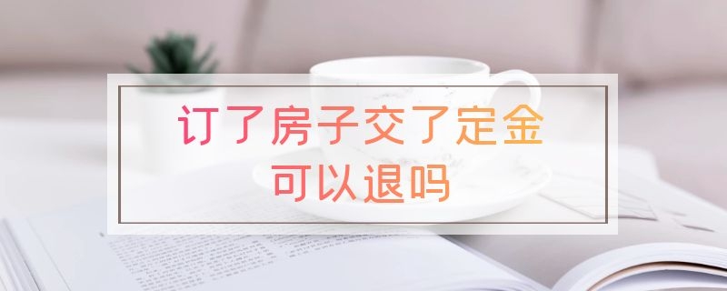 订了房子交了定金可以退吗