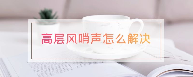 高层风哨声怎么解决