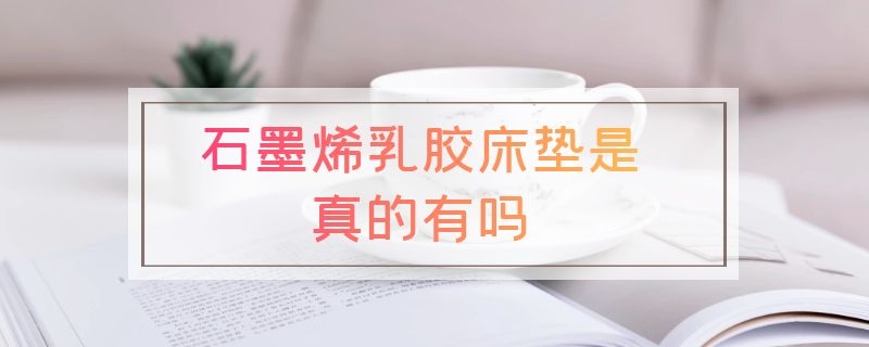 石墨烯乳胶床垫是真的有吗