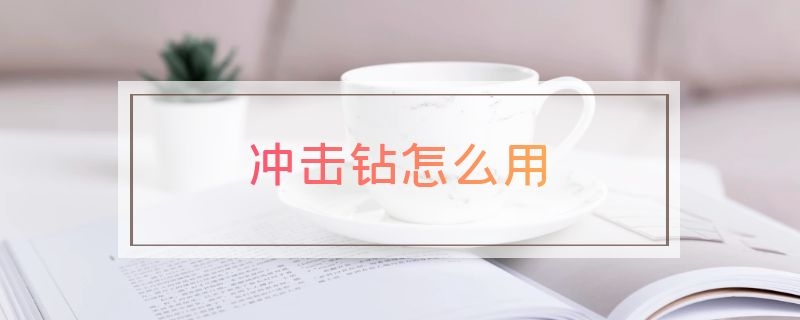 冲击钻怎么用