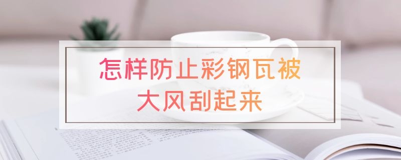 怎样防止彩钢瓦被大风刮起来