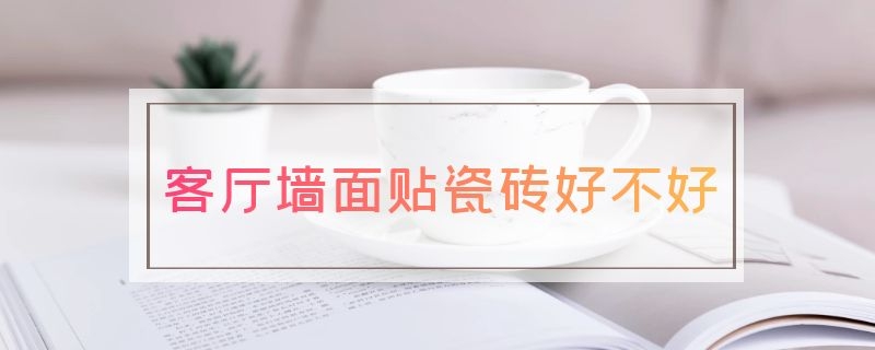 客厅墙面贴瓷砖好不好