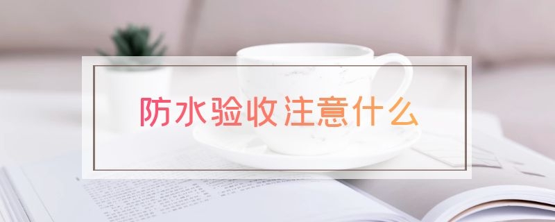 防水验收注意什么