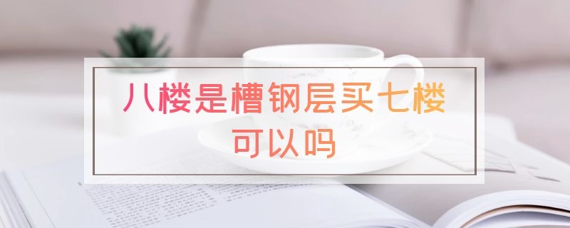 八楼是槽钢层买七楼可以吗