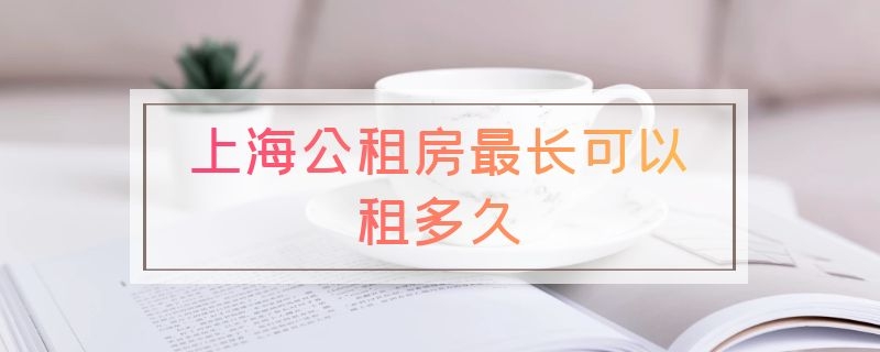 上海公租房最长可以租多久