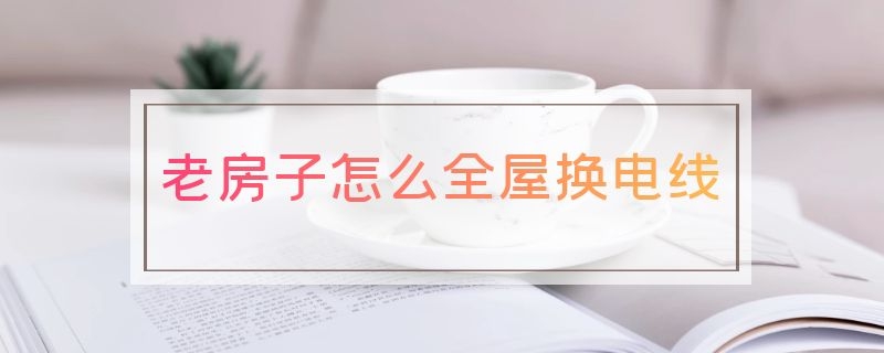 老房子怎么全屋换电线