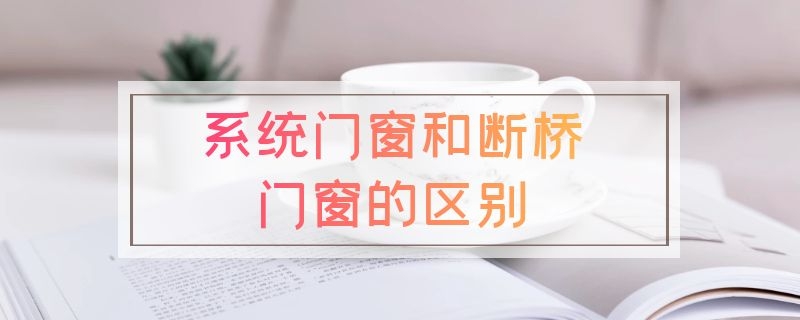 系统门窗和断桥门窗的区别