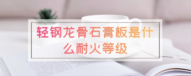 轻钢龙骨石膏板是什么耐火等级