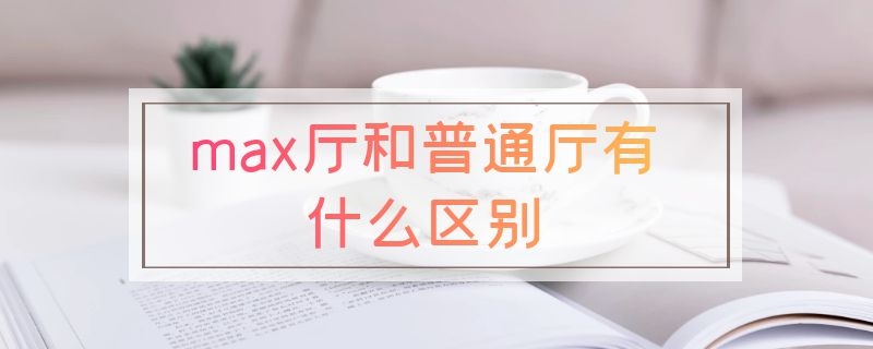 max厅和普通厅有什么区别