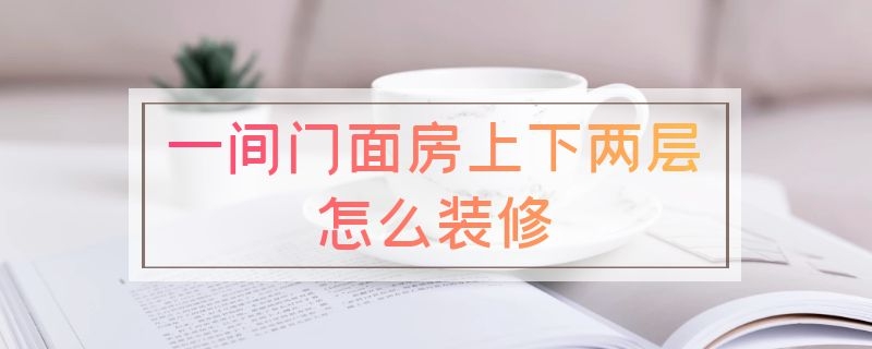 一间门面房上下两层怎么装修