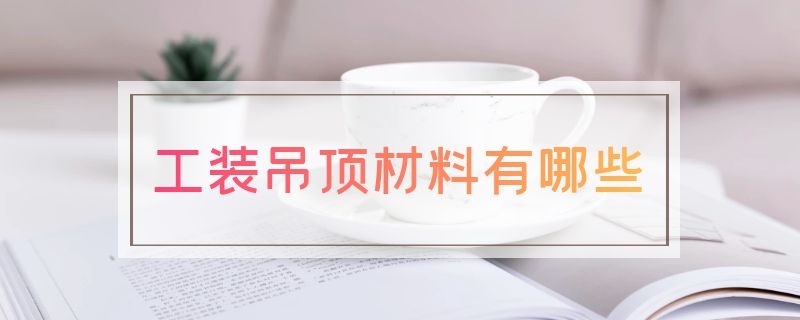 工装吊顶材料有哪些