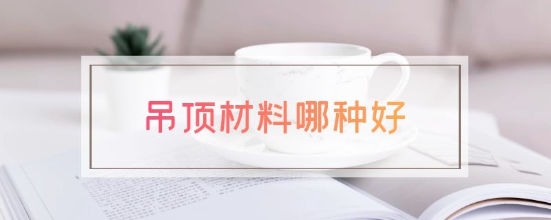 吊顶材料哪种好