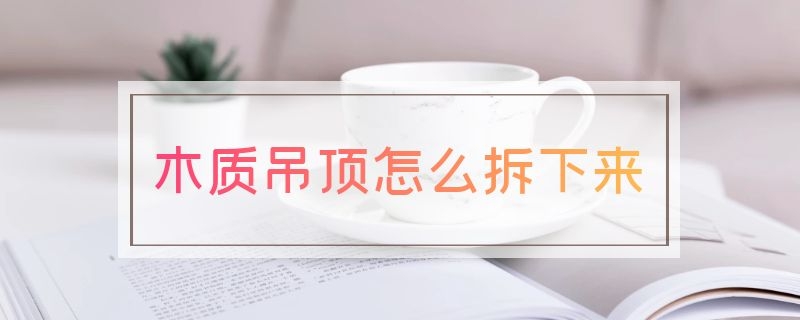 木质吊顶怎么拆下来