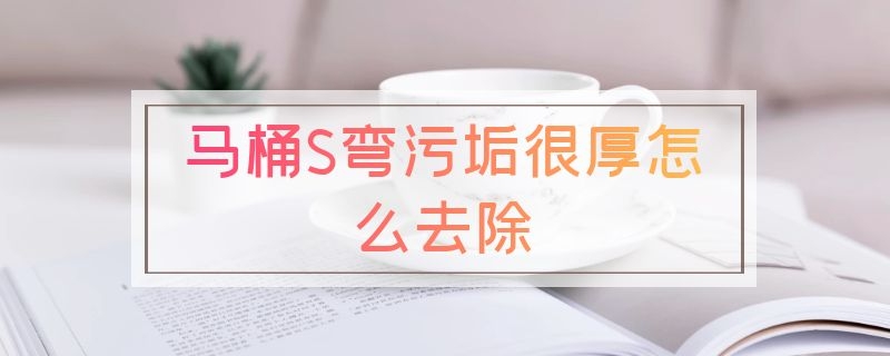 马桶S弯污垢很厚怎么去除